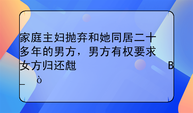 家庭主妇抛弃和她同居二十多年的男方，男方有权要求女方归还生活费吗？