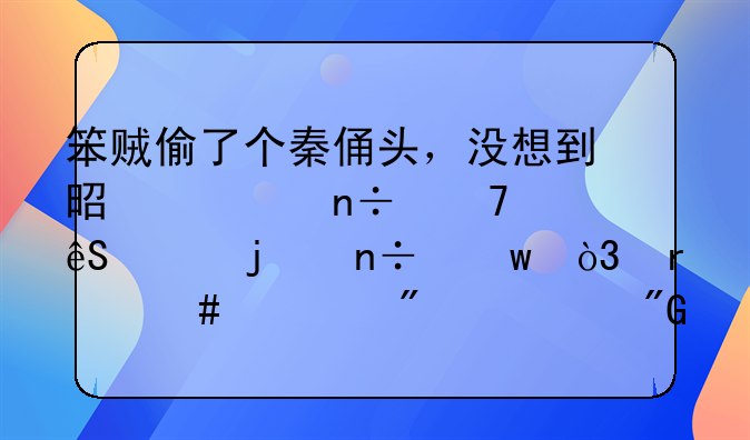 笨贼偷了个秦俑头，没想到是全国不足五件的国宝，最终被判死刑，为何？