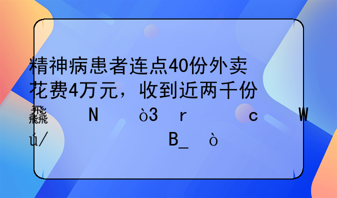 精神病患者连点40份外卖花费4万元，收到近两千份食品，需付法律责任吗？