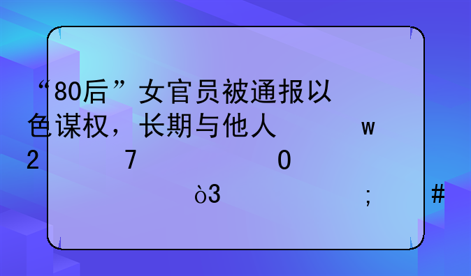 “80后”女官员被通报以色谋权，长期与他人保持不正当性关系，你怎么看？