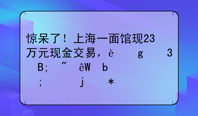 惊呆了！上海一面馆现23万元现金交易，这背后到底是一个怎样的犯罪团伙？