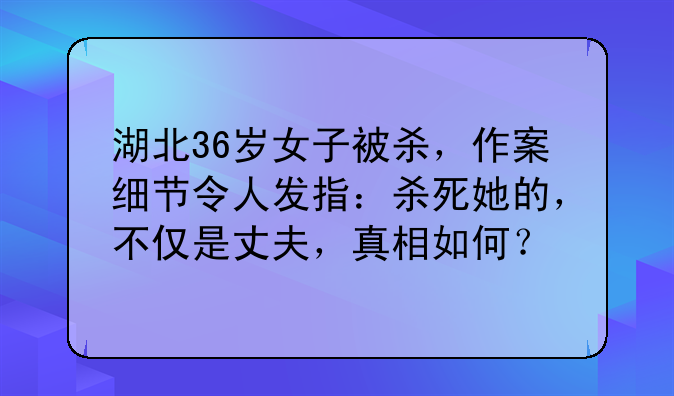 湖北36岁女子被杀，作案细节令人发指：杀死她的，不仅是丈夫，真相如何？