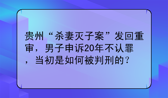 贵州“杀妻灭子案”发回重审，男子申诉20年不认罪，当初是如何被判刑的？