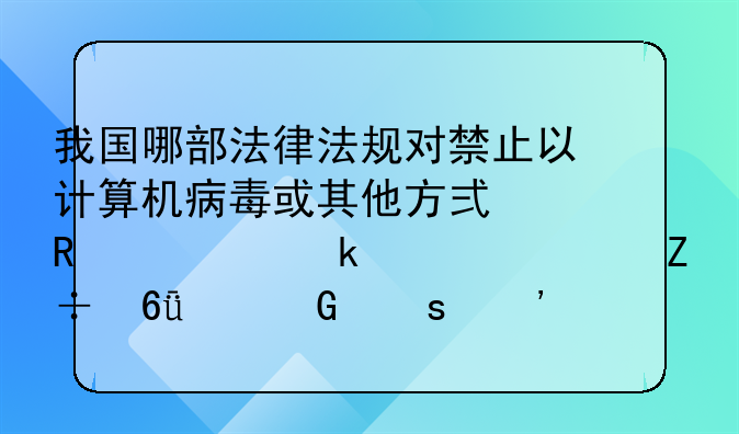 我国哪部法律法规对禁止以计算机病毒或其他方式攻击通信设施危害网络安全和信