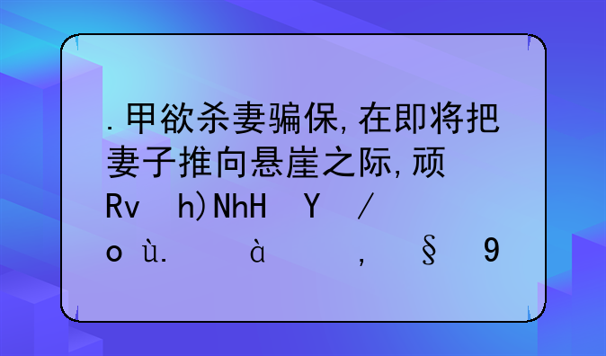 .甲欲杀妻骗保,在即将把妻子推向悬崖之际,顿生悔意放弃了。甲构成故意杀人罪中止