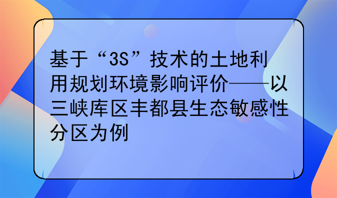 基于“3S”技术的土地利用规划环境影响评价——以三峡库区丰都县生态敏感性分区为例