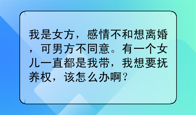 我是女方，感情不和想离婚，可男方不同意。有一个女儿一直都是我带，我想要抚养权，该怎么办啊？