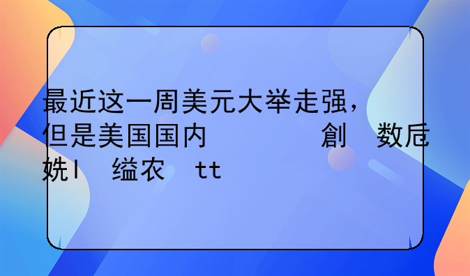 最近这一周美元大举走强，但是美国国内经济数据差于预期，市场担忧经济前景，请解释美元走强的原因