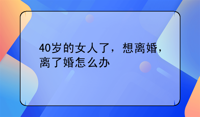 40岁女人想离婚:40岁女人想