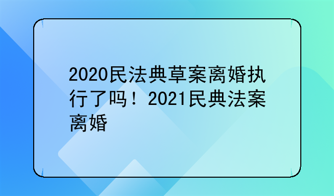 2020民法典草案离婚执行了吗！2021民典法案离婚