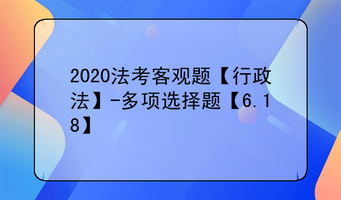 2020法考客观题【行政法】-多项选择题【6.18】