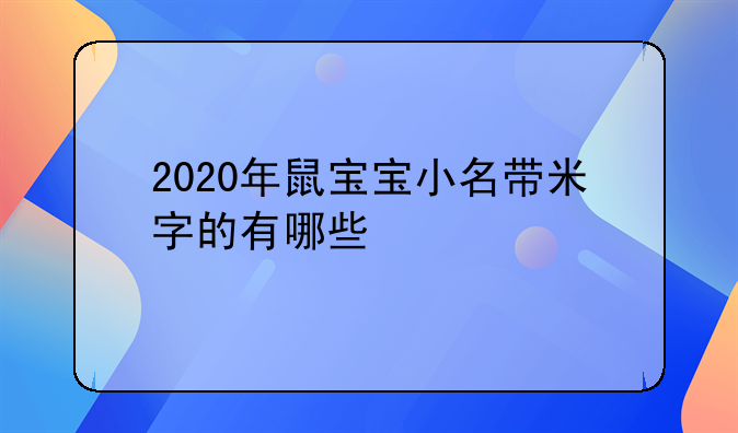 2020年鼠宝宝小名带米字的有哪些