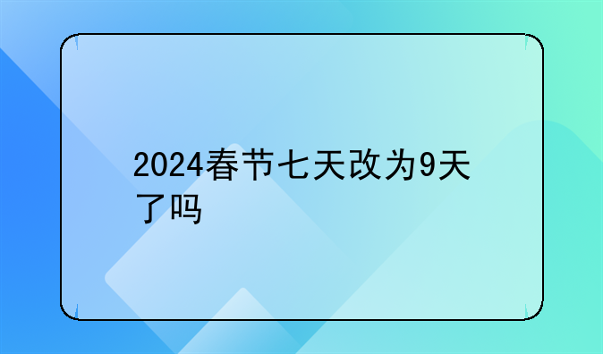 2024春节七天改为9天了吗