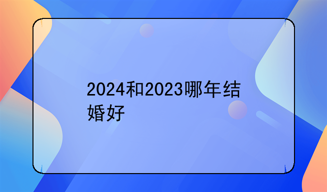 2024和2023哪年结婚好