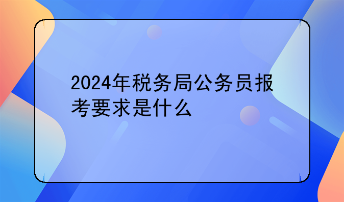 2024年税务局公务员报考要