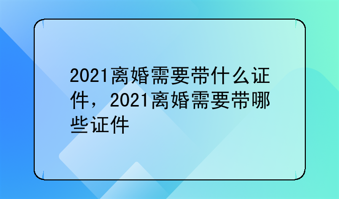 2021离婚需要带什么证件，2021离婚需要带哪些证件