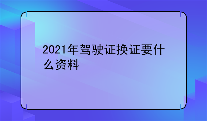 驾驶证换证要什么资料2