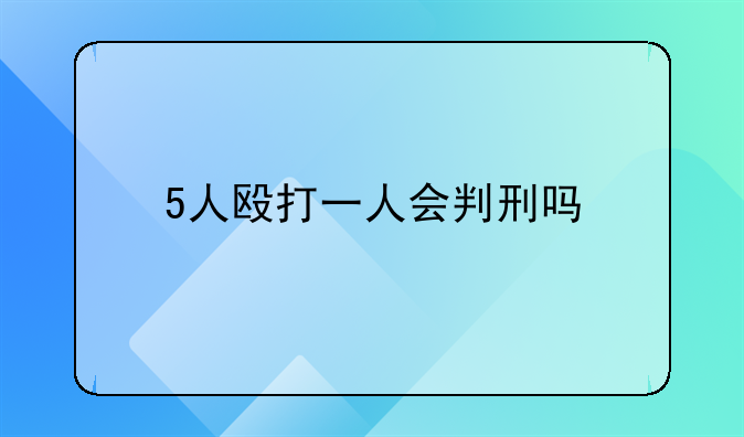 5人殴打一人会判刑吗