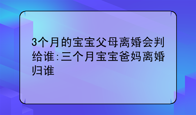 3个月的宝宝父母离婚会判给谁:三个月宝宝爸妈离婚归谁