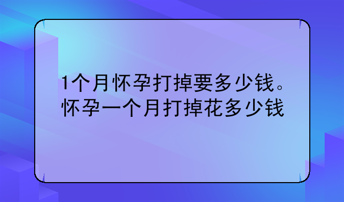 1个月怀孕打掉要多少钱。