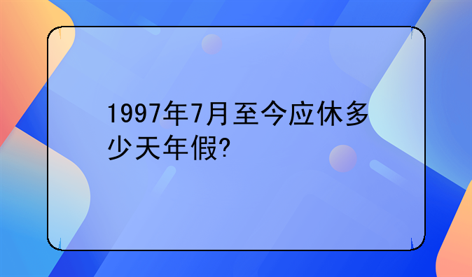 1997年7月至今应休多少天年假?