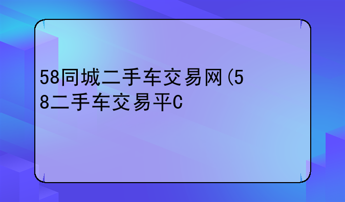 58同城二手车交易网(58二手车交易平台)