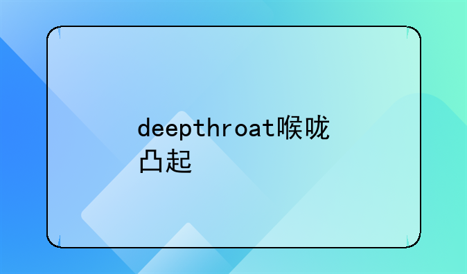 deepthroat喉咙凸起