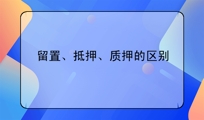 留置、抵押、质押的区别