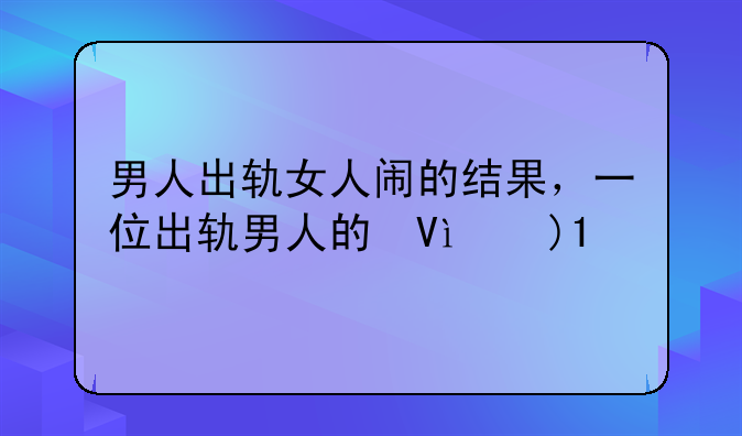 男人出轨女人闹的结果，一位出轨男人的忏悔