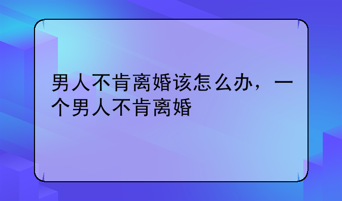 男人不肯离婚该怎么办，