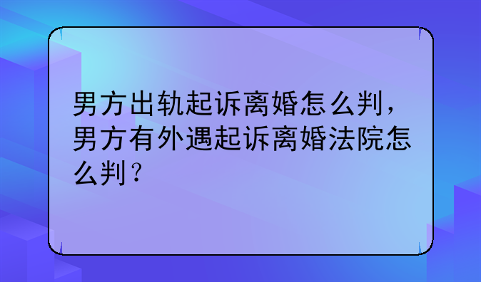 男方出轨起诉离婚怎么判，男方有外遇起诉离婚法院怎么判？