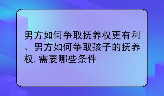 男方如何争取抚养权更有