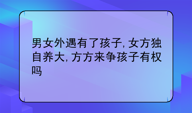 男女外遇有了孩子,女方独自养大,方方来争孩子有权吗