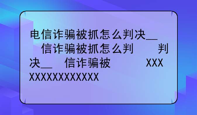 电信诈骗被抓怎么判决__电信诈骗被抓怎么处理