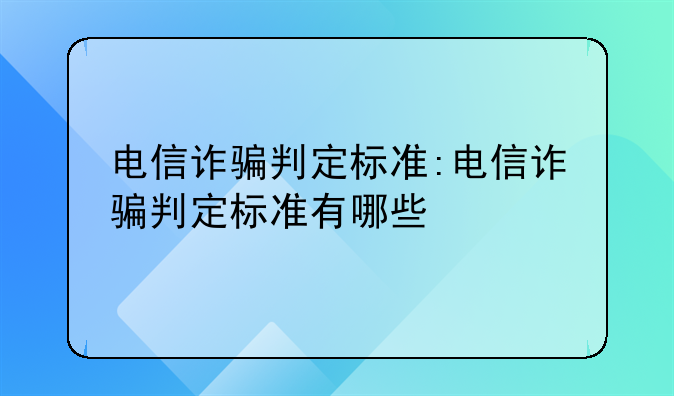 电信诈骗判定标准:电信诈骗判定标准有哪些