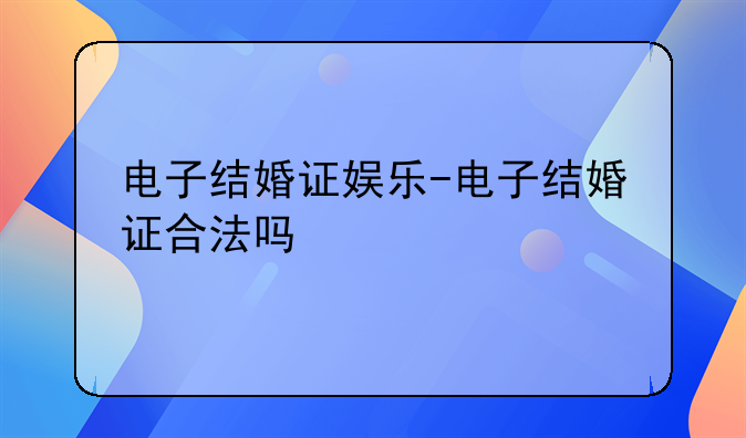 电子结婚证娱乐-电子结婚证合法吗