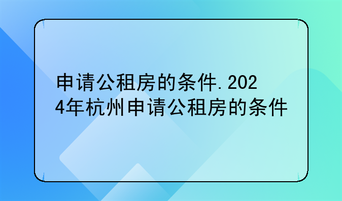 申请公租房的条件.2024年杭州申请公租房的条件