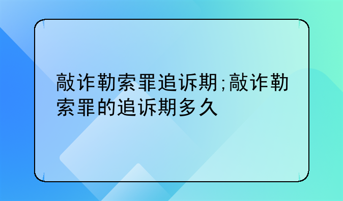 敲诈勒索罪追诉期;敲诈勒