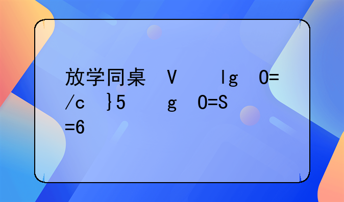 放学同桌叫我去他家我1