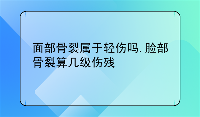 面部骨裂属于轻伤吗.脸部骨裂算几级伤残