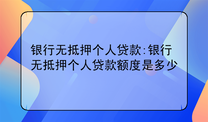 银行无抵押个人贷款:银行