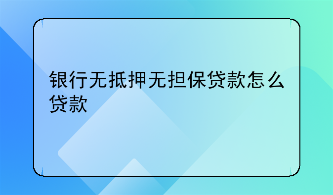 银行无抵押无担保贷款怎么贷款