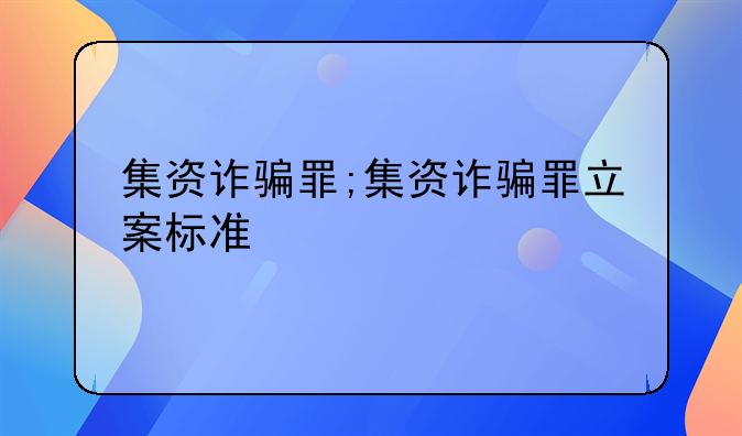 集资诈骗罪;集资诈骗罪立案标准