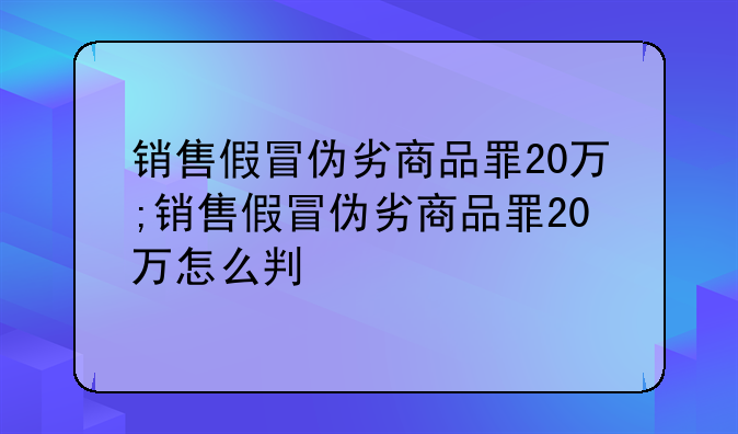 销售假冒伪劣商品罪20万