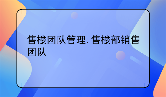 售楼团队管理.售楼部销售团队