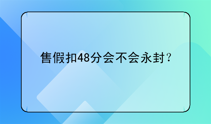 售假扣48分会不会永封？