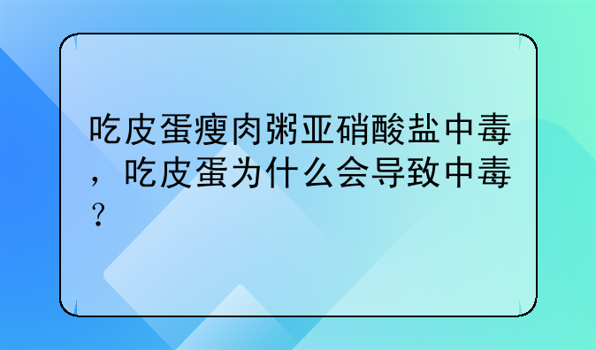 吃皮蛋瘦肉粥亚硝酸盐中毒，吃皮蛋为什么会导致中毒？