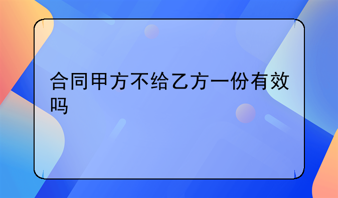 合同甲方不给乙方一份有效吗