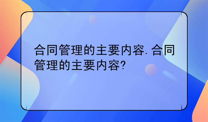 合同管理的主要内容.合同管理的主要内容?