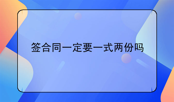 签合同一定要一式两份吗